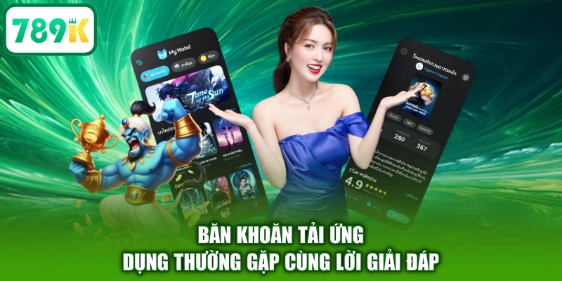 Băn khoăn tải ứng dụng thường gặp cùng lời giải đáp