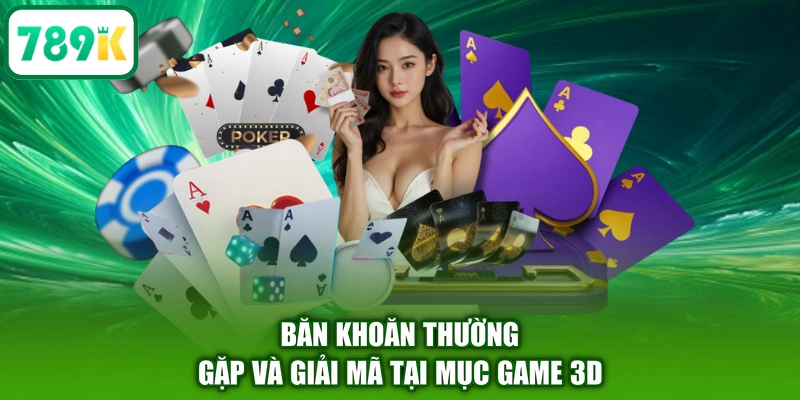 Băn khoăn thường gặp và giải mã tại mục game 3D