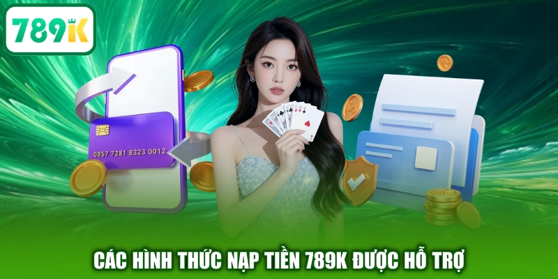 Các hình thức nạp tiền 789K được hỗ trợ