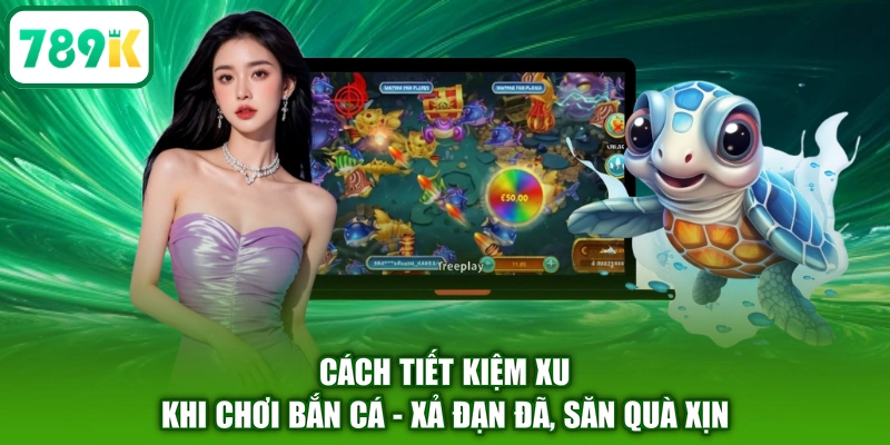 Cách Tiết Kiệm Xu Khi Chơi Bắn Cá - Xả Đạn Đã, Săn Quà Xịn