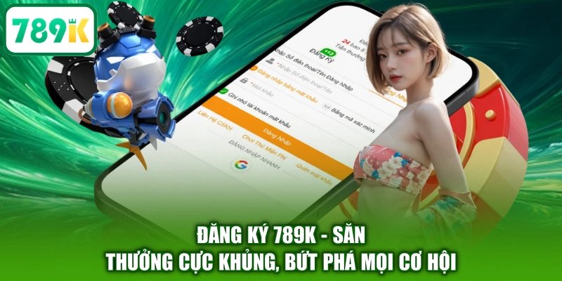 Đăng Ký 789K - Săn Thưởng Cực Khủng, Bứt Phá Mọi Cơ Hội