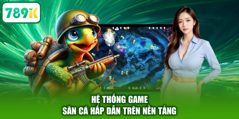 Hệ thống game săn cá hấp dẫn trên nền tảng