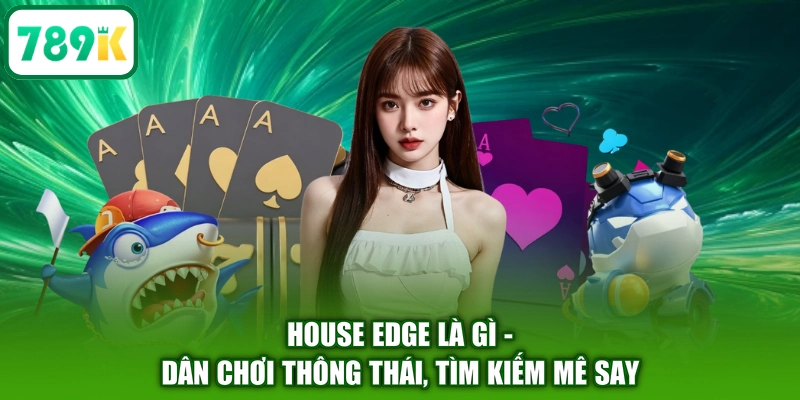 House Edge Là Gì - Dân Chơi Thông Thái, Tìm Kiếm Mê Say