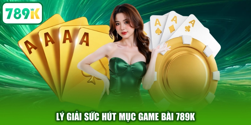 Lý giải sức hút mục game bài 789K