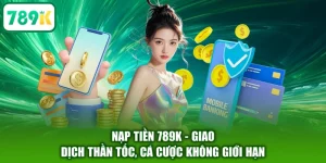 Nạp Tiền 789K - Giao Dịch Thần Tốc, Cá Cược Không Giới Hạn