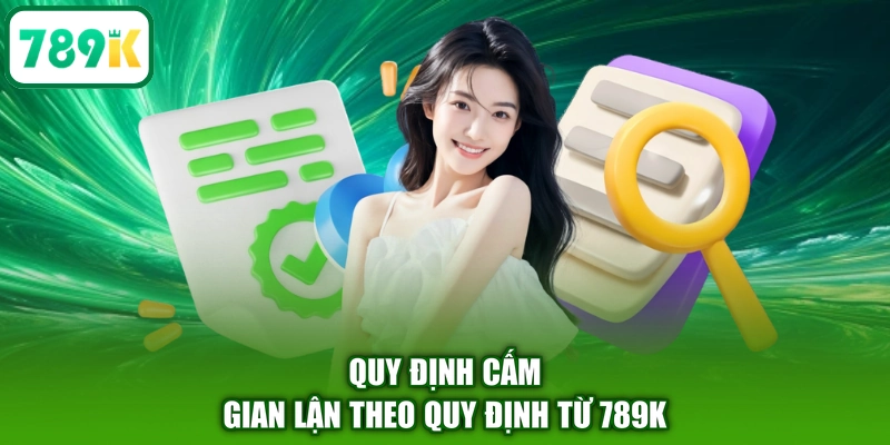 Quy định cấm gian lận theo quy định từ 789K