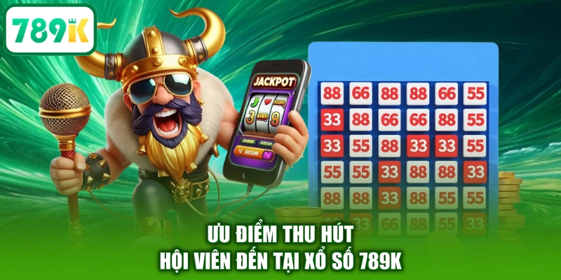 Ưu điểm thu hút hội viên đến tại xổ số 789K