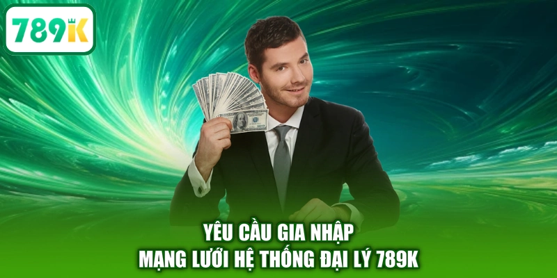 Yêu cầu gia nhập mạng lưới hệ thống đại lý 789K
